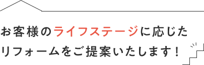 お客様のライフステージに応じたリフォームをご提案いたします！