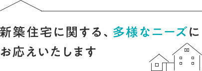 新築住宅に関する、多様なニーズにお応えいたします