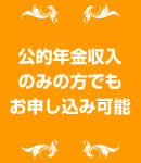 公的年金収入のみの方でもお申し込み可能