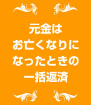 元金はお亡くなりになったときの一括返済